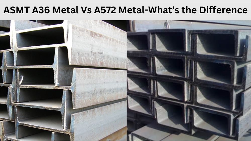 ASMT A36 Metal Vs A572 Metal-What’s the Difference ASMT A36 Metal Vs A572 Metal-What’s the Difference